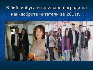 В библиобуса и връчване награди на
 най-добрите читатели за 2011г.
 
