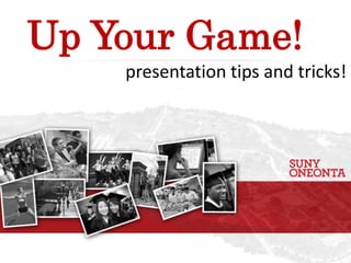 Up Your Game!
presentation tips and tricks!
 