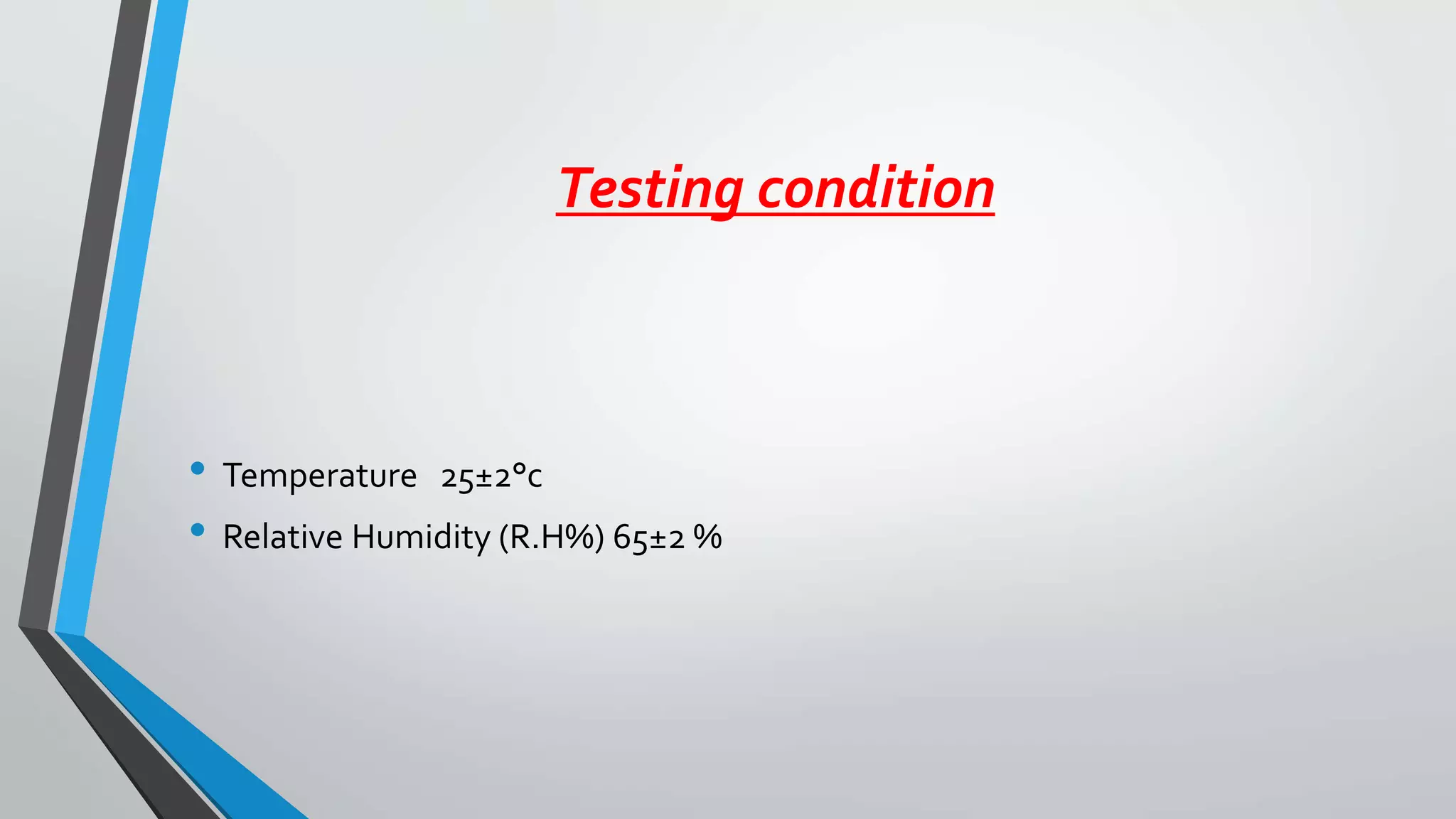 Testing condition
• Temperature 25±2°c
• Relative Humidity (R.H%) 65±2 %
 
