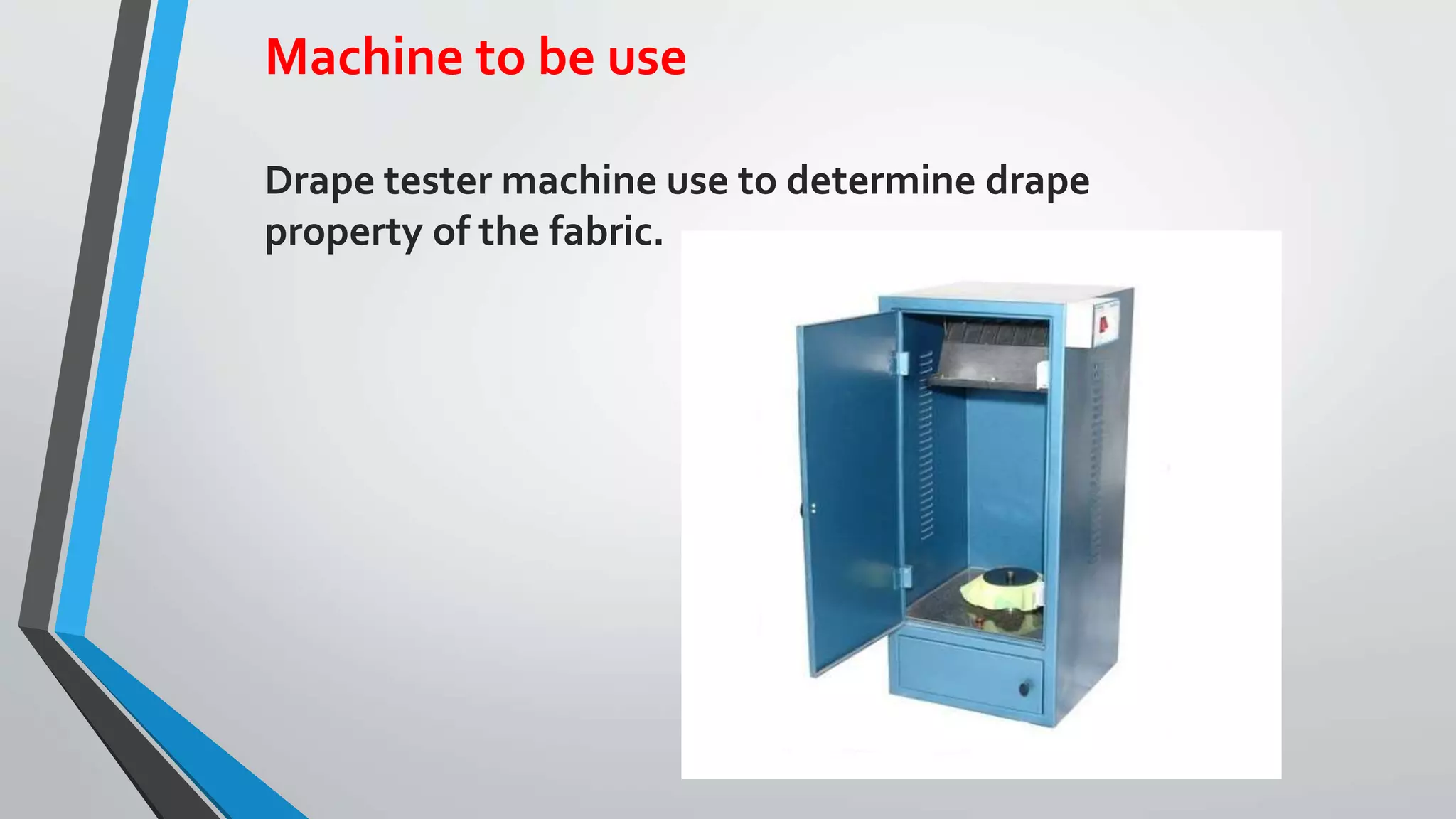 Machine to be use
Drape tester machine use to determine drape
property of the fabric.
 