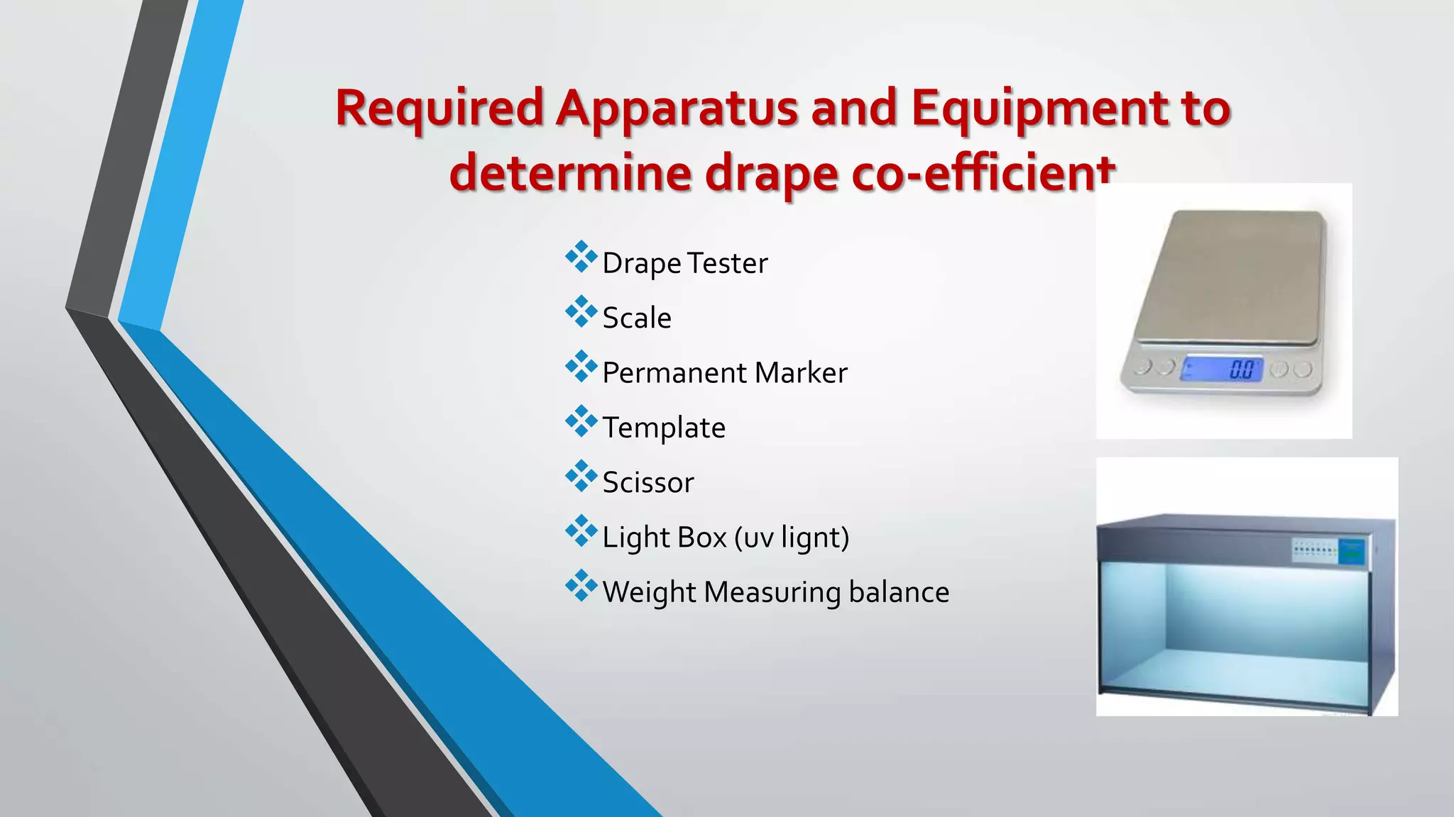 Required Apparatus and Equipment to
determine drape co-efficient
DrapeTester
Scale
Permanent Marker
Template
Scissor
Light Box (uv lignt)
Weight Measuring balance
 
