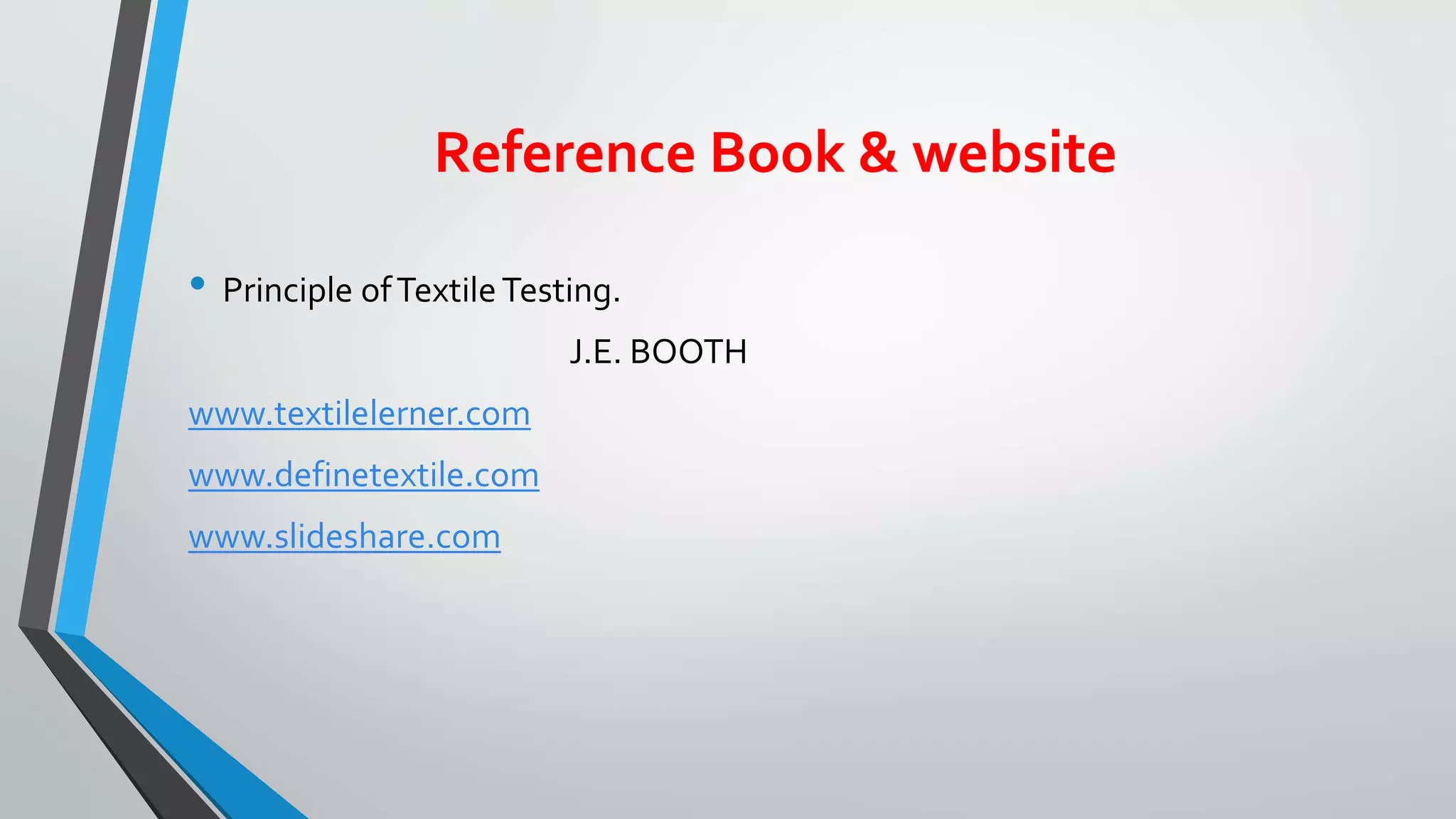 Reference Book & website
• Principle ofTextileTesting.
J.E. BOOTH
www.textilelerner.com
www.definetextile.com
www.slideshare.com
 
