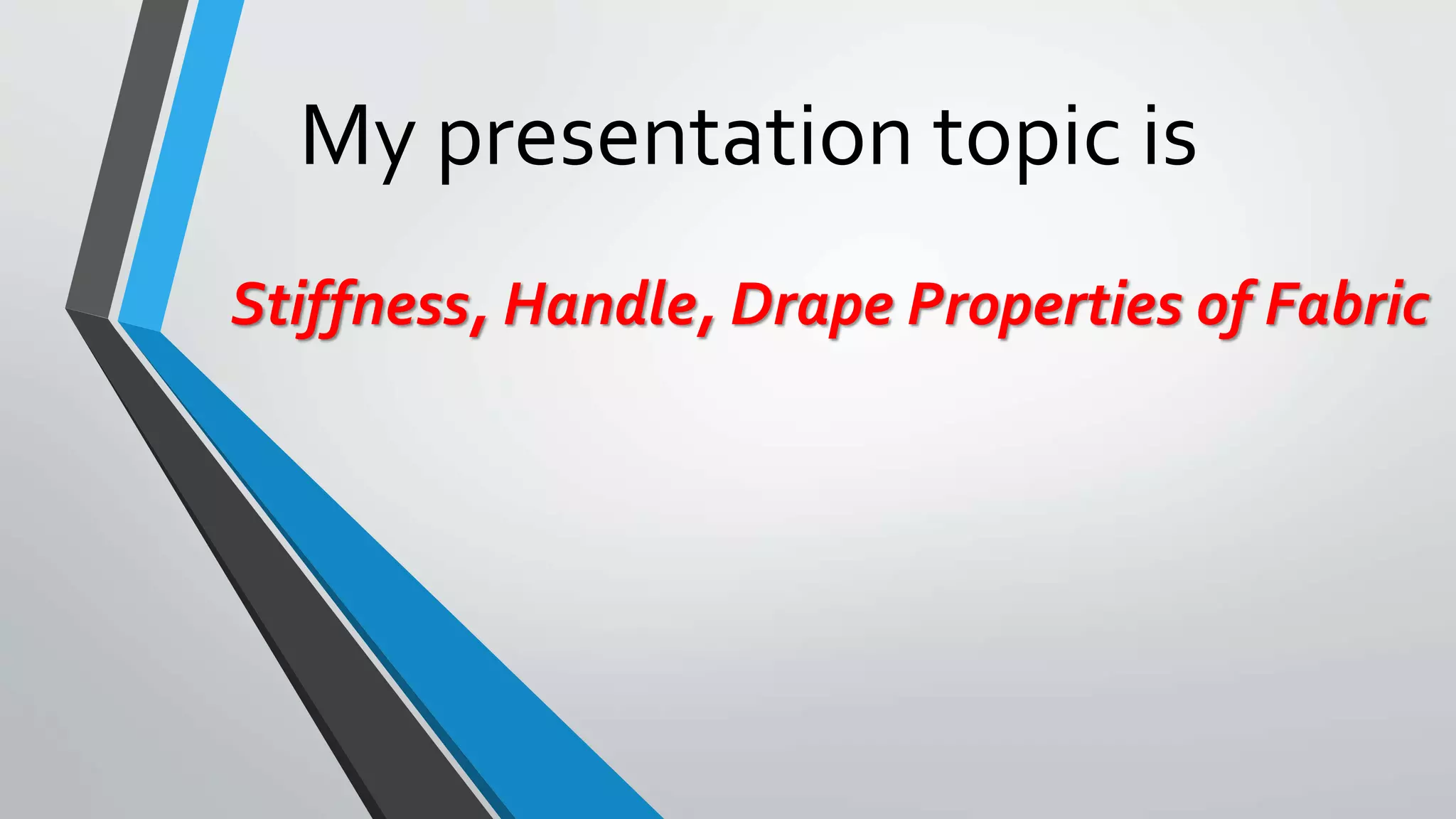 My presentation topic is
Stiffness, Handle, Drape Properties of Fabric
 