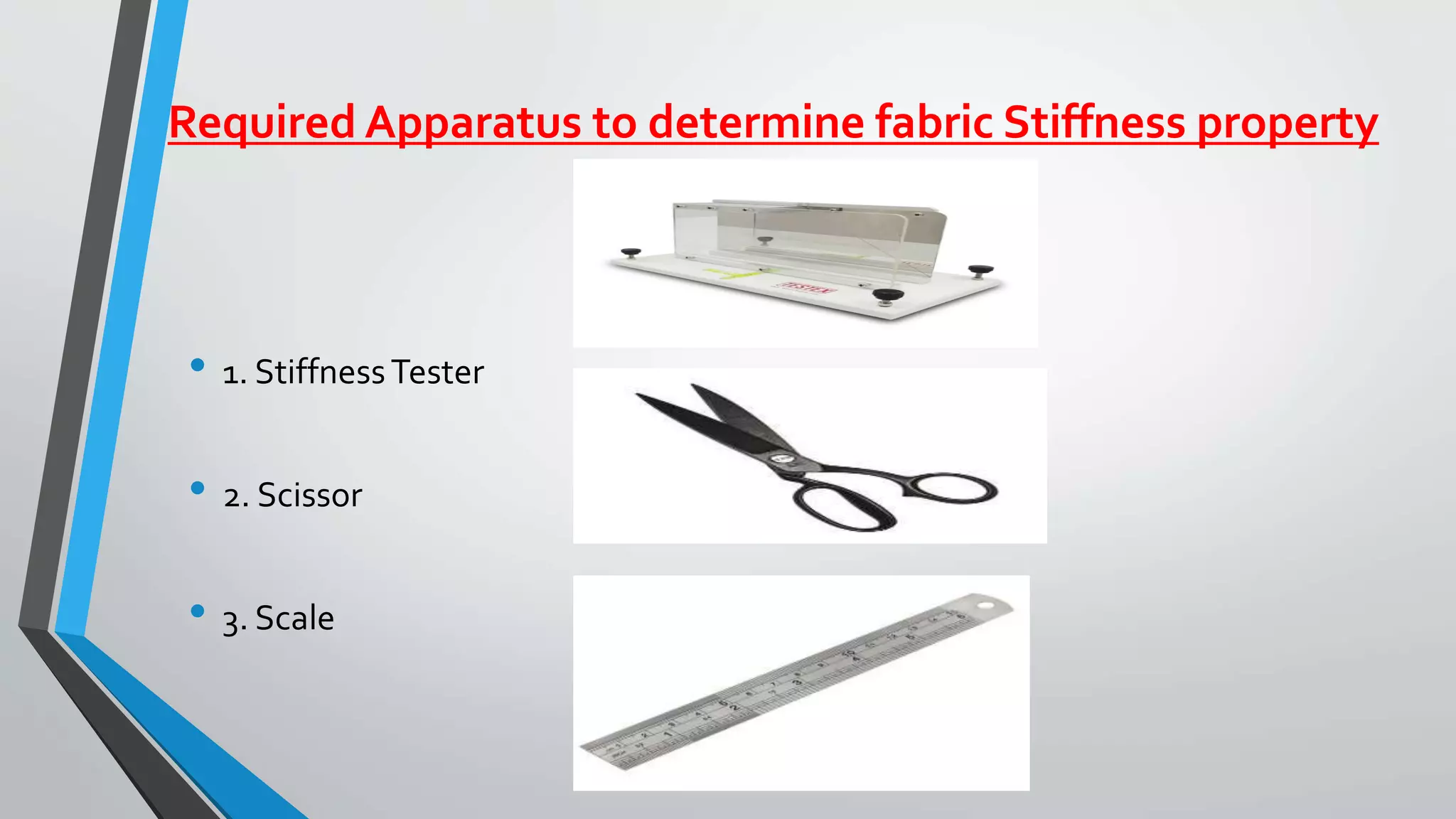 Required Apparatus to determine fabric Stiffness property
• 1. StiffnessTester
• 2. Scissor
• 3. Scale
 