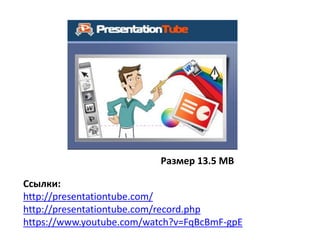 PresentationTube
Размер 13.5 MB
Ссылки:
http://presentationtube.com/
http://presentationtube.com/record.php
https://www.youtube.com/watch?v=FqBcBmF-gpE
 