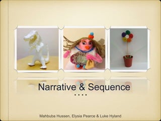 Narrative & Sequence 
…. 
Mahbuba Hussen, Elysia Pearce & Luke Hyland 
 