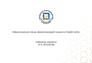PERANCANGAN VISUAL BRAND BANQUET GUMAYA TOWER HOTEL
FARIHATUL MUNIFAH
A14. 2015.02180
 
