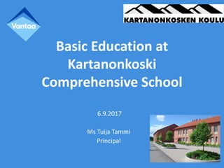 Basic Education at
Kartanonkoski
Comprehensive School
6.9.2017
Ms Tuija Tammi
Principal
 