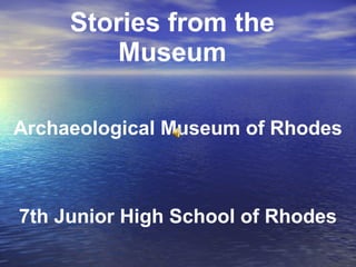 Stories from the
Museum
Archaeological Museum of Rhodes

7th Junior High School of Rhodes

 