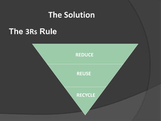 The 3Rs Rule
REDUCE
REUSE
RECYCLE
The Solution
 
