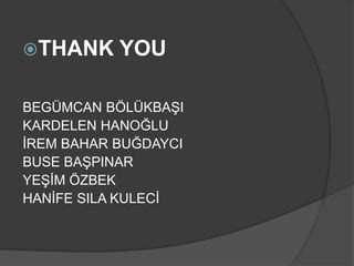 THANK YOU
BEGÜMCAN BÖLÜKBAŞI
KARDELEN HANOĞLU
İREM BAHAR BUĞDAYCI
BUSE BAŞPINAR
YEŞİM ÖZBEK
HANİFE SILA KULECİ
 