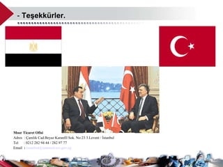 -  Teşekkürler.  Mısır Ticaret Ofisi Adres  : Çamlık Cad.Beyaz Karanfil Sok. No:23 3.Levent / İstanbul Tel  : 0212 282 94 44 / 282 97 77  Email  :  [email_address] 