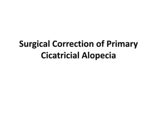 Surgical Correction of Primary
Cicatricial Alopecia
 