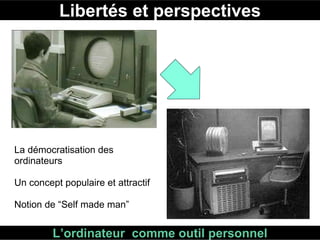 Libertés et perspectives L’ordinateur  comme outil personnel La démocratisation des ordinateurs Un concept populaire et attractif    Notion de “Self made man” 