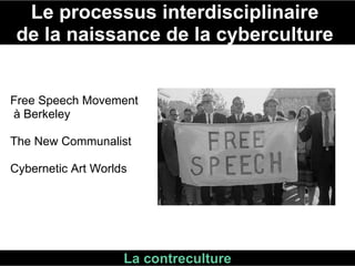Free Speech Movement à Berkeley The New Communalist  Cybernetic Art Worlds  Le processus interdisciplinaire  de la naissance de la cyberculture  La contreculture 