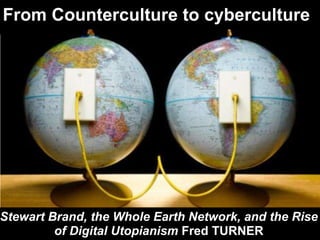 From Counterculture to cyberculture  Stewart Brand, the Whole Earth Network, and the Rise of Digital Utopianism  Fred TURNER 