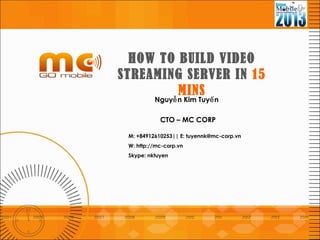 Nguy n Kim Tuy nễ ế
CTO – MC CORP
M: +84912610253|| E: tuyennk@mc-corp.vn
W: http://mc-corp.vn
Skype: nktuyen
HOW TO BUILD VIDEO
STREAMING SERVER IN 15
MINS
 