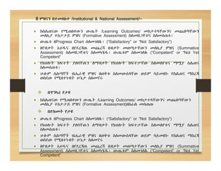 8. ምዘናን በተመለከተ /Institutional & National Assessment/፡-
 ከስልጠናው የሚጠበቀውን ውጤት /Learning Outcomes/ መከታተላቸውንና መጨበጣቸውን
መለኪያ ተከታታይ ምዘና (Formative Assessment) ስለመዘጋጀቱና ስለመሰጠቱ፤
 ውጤቱ በProgress Chart ሰለመገለጹ፤ (“Satisfactory” or “Not Satisfactory”)
 በየብቃት አሀዱና በየደረጃዉ መጨረሻ በብቃት መወጣታቸውን መለኪያ ምዘና (Summative
Assessment) ስለመዘጋጀቱና ስለመካሄዱ፤ ውጤቱም ስለመገለጹ (“Competent” or “Not Yet
Competent”
 የክህሎት ክፍተት ያለባቸዉን ለማብቃት የክህሎት ክፍተታቸው ስለመለየቱና ማሟያ ስልጠና
ስለመሰጠቱ፤
 ሁሉም ሰልጣኞች ብሔራዊ ምዘና በወቅቱ ስለመውሰዳቸው ወይም ሳይመዘኑ የስልጠና ማስረጃ
ወስደው የሚበተኑበት ሁኔታ ስለመኖሩ
 በጥንካሪ የታዩ
 ከስልጠናው የሚጠበቀውን ውጤት /Learning Outcomes/ መከታተላቸውንና መጨበጣቸውን
መለኪያ ተከታታይ ምዘና (Formative Assessment)በከፊል መሰጠጡ
 በድክመት የታዩ
 ውጤቱ በProgress Chart ሰለመገለጹ፤ (“Satisfactory” or “Not Satisfactory”)
 የክህሎት ክፍተት ያለባቸዉን ለማብቃት የክህሎት ክፍተታቸው ስለመለየቱና ማሟያ ስልጠና
ስለመሰጠቱ፤
 ሁሉም ሰልጣኞች ብሔራዊ ምዘና በወቅቱ ስለመውሰዳቸው ወይም ሳይመዘኑ የስልጠና ማስረጃ
ወስደው የሚበተኑበት ሁኔታ ስለመኖሩ
 በየብቃት አሀዱና በየደረጃዉ መጨረሻ በብቃት መወጣታቸውን መለኪያ ምዘና (Summative
Assessment) ስለመዘጋጀቱና ስለመካሄዱ፤ ውጤቱም ስለመገለጹ (“Competent” or “Not Yet
Competent”
 