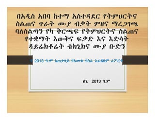 በአዲስ አበባ ከተማ አስተዳደር የትምህርትና
ስልጠና ጥራት ሙያ ብቃት ምዘና ማረጋገጫ
ባለስልጣን የካ ቅርጫፍ የትምህርትና ስልጠና
የተቋማት እውቅና ፍቃድ እና እድሳት
ዳይሬክቶሬት ቴክኒክና ሙያ ቡድን
የ 2013 ዓ.ም አጠቃላይ የአመቱ የስራ አፈጻጸም ሪፖርት
ሰኔ 2013 ዓ.ም
 