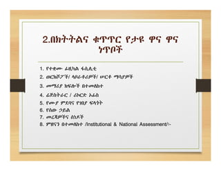 2.በክትትልና ቁጥጥር የታዩ ዋና ዋና
ነጥቦች
1. የተቋሙ ፊዚካል ፋሲሊቲ
2. ወርክሾፖች/ ላቦራቶሪዎች/ ሠርቶ ማሳያዎች
3. መማሪያ ክፍሎች በተመለከተ
4. ሬጅስትራር / ሪኮርድ ኦፊስ
5. የሙያ ምደባና የገበያ ፍላጎት
6. የሰው ኃይል
7. መረጃዎችና ሰነዶች
8. ምዘናን በተመለከተ /Institutional & National Assessment/፡-
 