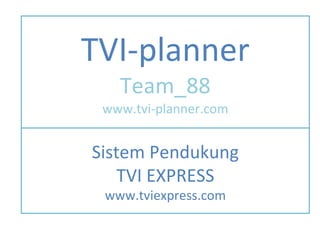 TVI-planner Team_88 www.tvi-planner.com Sistem Pendukung TVI EXPRESS www.tviexpress.com 