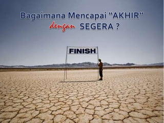 Bagaimana Mencapai “AKHIR”                  SEGERA ?dengan