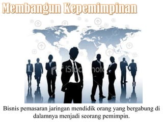 MembangunKepemimpinanBisnispemasaranjaringanmendidikorang yang bergabungdidalamnyamenjadiseorangpemimpin. 
