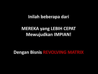 InilahbeberapadariMEREKA yang LEBIH CEPAT Mewujudkan IMPIAN!DenganBisnisREVOLVING MATRIX