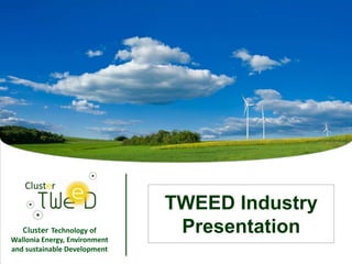 TWEED Industry
   Cluster Technology of
Wallonia Energy, Environment
                                Presentation
and sustainable Development
                               1
 