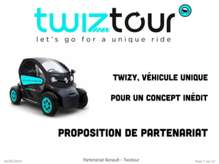 Page	
  1	
  sur	
  12	
  03/06/2014	
  
Twizy, véhicule unique
pour un concept inédit
Proposition de partenariat
Partenariat Renault - Twiztour
 