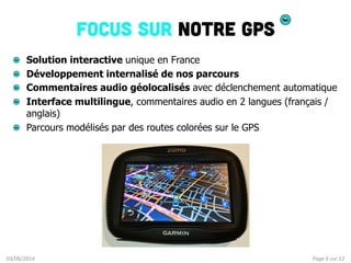 Page	
  6	
  sur	
  12	
  03/06/2014	
  
Focus sur notre gps
!   Solution interactive unique en France
!   Développement i...