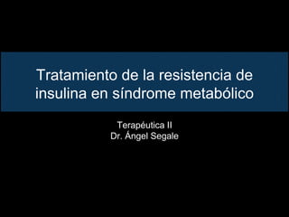 Tratamiento de la resistencia de
insulina en síndrome metabólico
Terapéutica II
Dr. Ángel Segale
 