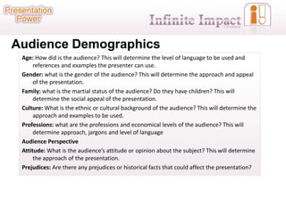 Audience Demographics
 Age: How did is the audience? This will determine the level of language to be used and
      refere...