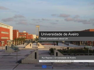Universidade de Aveiro
Flash presentation about UA




Rui Raposo | Universidade de Aveiro
Kickoff meeting in Aveiro | 8th and 9th of November 2012
 