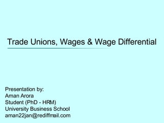 Trade Unions, Wages & Wage Differential Presentation by: Aman Arora Student (PhD - HRM) University Business School [email_address] 