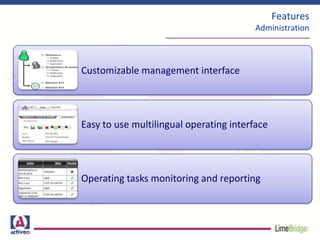 Features
Administration
Customizable management interface
Easy to use multilingual operating interface
Operating tasks monitoring and reporting
 