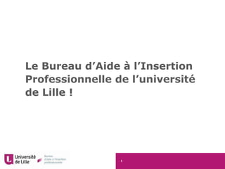 1
Le Bureau d’Aide à l’Insertion
Professionnelle de l’université
de Lille !
 