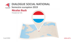 3 avril 2019 www.uel.lu
Nicolas Buck
Président de l’UEL
DIALOGUE SOCIAL NATIONAL
Semestre européen 2019
 