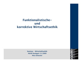 Funktionalistische-
           und
korrektive Wirtschaftsethik




      Seminar - Wirtschaftsethik
       AKAD Stuttgart 11/2009
            Nico Schuster
 