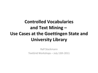 Controlled Vocabularies  and Text Mining –  Use Cases at the Goettingen State and University Library Ralf Stockmann TextGrid Workshops – July 13th 2011 