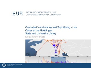Controlled Vocabularies and Text Mining - Use
Cases at the Goettingen
State and University Library
Ralf Stockmann (UGOE)
 