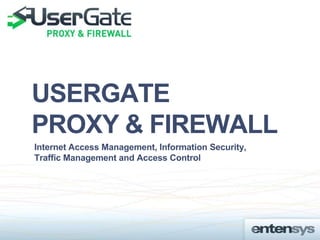 USERGATE
PROXY & FIREWALL
Internet Access Management, Information Security,
Traffic Management and Access Control
 