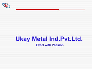 Ukay Metal Ind.Pvt.Ltd.
Excel with Passion
 
