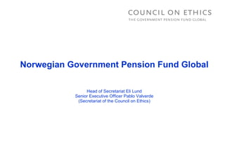 Norwegian Government Pension Fund Global Head of Secretariat Eli Lund Senior Executive Officer Pablo Valverde (Secretariat of the Council on Ethics) 