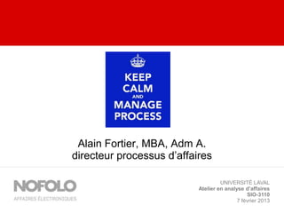 Alain Fortier, MBA, Adm A.
directeur processus d’affaires

                                    UNIVERSITÉ LAVAL
                           Atelier en analyse d’affaires
                                               SIO-3110
                                           7 février 2013
 