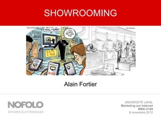 SHOWROOMING




   Alain Fortier

                     UNIVERSITÉ LAVAL
                   Marketing sur Internet
                              MRK-2109
                        8 novembre 2012
 