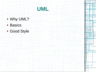 UML
●   Why UML?
●   Basics
●   Good Style
 