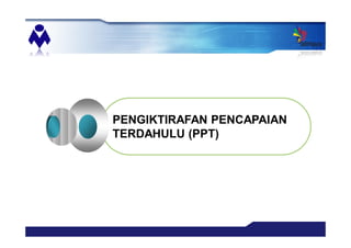 PENGIKTIRAFAN PENCAPAIAN
TERDAHULU (PPT)
 