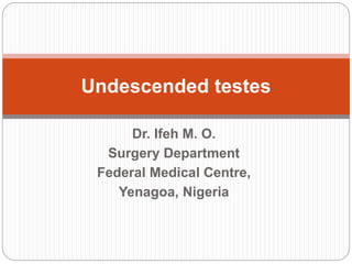 Dr. Ifeh M. O.
Surgery Department
Federal Medical Centre,
Yenagoa, Nigeria
Undescended testes
 