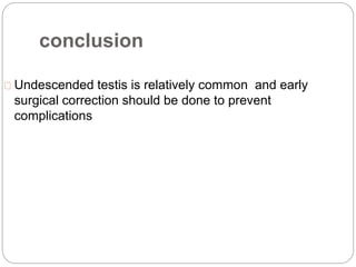 conclusion
Undescended testis is relatively common and early
surgical correction should be done to prevent
complications
 